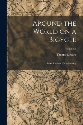 Around the World on a Bicycle: From Teheran To Yokohama; Volume II - Thomas Stevens - cover