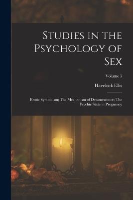 Studies in the Psychology of Sex: Erotic Symbolism; The Mechanism of Detumescence; The Psychic State in Pregnancy; Volume 5 - Havelock Ellis - cover