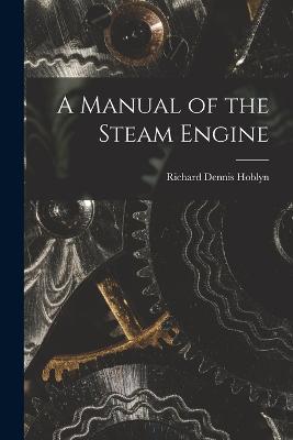 A Manual of the Steam Engine - Richard Dennis Hoblyn - cover