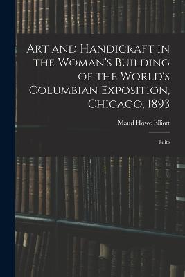 Art and Handicraft in the Woman's Building of the World's Columbian Exposition, Chicago, 1893: Edite - Maud Howe Elliott - cover