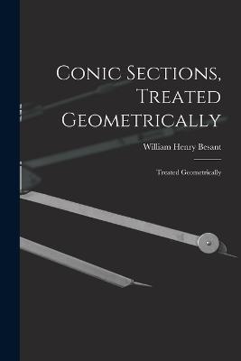 Conic Sections, Treated Geometrically: Treated Geometrically - William Henry Besant - cover