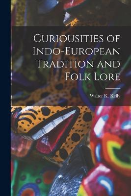 Curiousities of Indo-European Tradition and Folk Lore - Walter K Kelly - cover