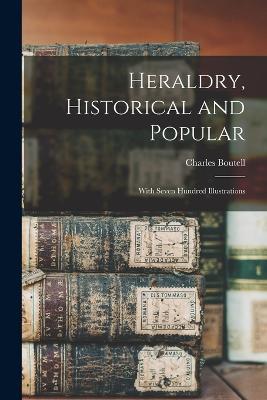 Heraldry, Historical and Popular: With Seven Hundred Illustrations - Boutell Charles - cover