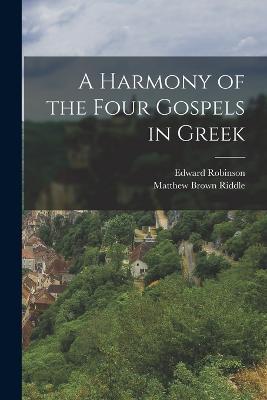 A Harmony of the Four Gospels in Greek - Matthew Brown Riddle,Edward Robinson - cover