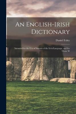 An English-Irish Dictionary: Intended for the use of Stuents of the Irish Language, and for Those W - Daniel Foley - cover