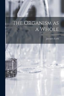 The Organism as a Whole - Jacques Loeb - cover