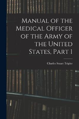 Manual of the Medical Officer of the Army of the United States, Part 1 - Charles Stuart Tripler - cover