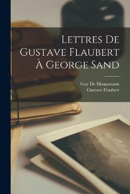 Lettres De Gustave Flaubert A George Sand - Gustave Flaubert,Guy de Maupassant - cover
