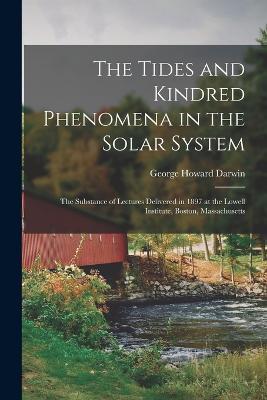 The Tides and Kindred Phenomena in the Solar System: The Substance of Lectures Delivered in 1897 at the Lowell Institute, Boston, Massachusetts - George Howard Darwin - cover