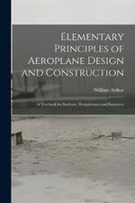 Elementary Principles of Aeroplane Design and Construction: A Textbook for Students, Draughtsmen and Engineers