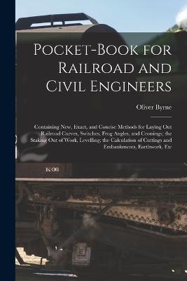 Pocket-Book for Railroad and Civil Engineers: Containing New, Exact, and Concise Methods for Laying Out Railroad Curves, Switches, Frog Angles, and Crossings; the Staking Out of Work, Levelling; the Calculation of Cuttings and Embankments, Earthwork, Etc - Oliver Byrne - cover