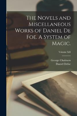 The Novels and Miscellaneous Works of Daniel De Foe. A System of Magic.; Volume XII - George Chalmers,Daniel Defoe - cover