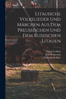Litauische Volkslieder Und Marchen Aus Dem Preussischen Und Dem Russischen Litauen - Karl Brugmann,August Leskien,Wilhelm Wollner - cover