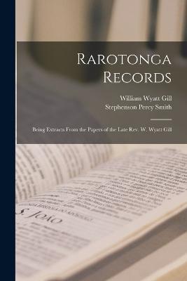 Rarotonga Records: Being Extracts From the Papers of the Late Rev. W. Wyatt Gill - William Wyatt Gill,Stephenson Percy Smith - cover