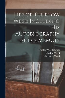 Life of Thurlow Weed Including His Autobiography and a Memoir - Thurlow Weed,Harriet a Weed,Thurlow Weed Barnes - cover