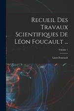 Recueil Des Travaux Scientifiques De Léon Foucault ...; Volume 1
