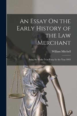 An Essay On the Early History of the Law Merchant: Being the Yorke Prize Essay for the Year 1903 - William Mitchell - cover