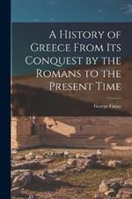 A History of Greece From Its Conquest by the Romans to the Present Time