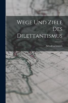 Wege Und Ziele Des Dilettantismus - Alfred Lichtwark - cover