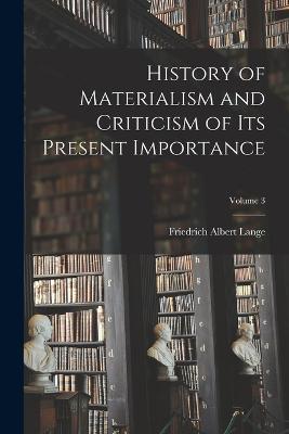 History of Materialism and Criticism of Its Present Importance; Volume 3 - Friedrich Albert Lange - cover
