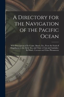 A Directory for the Navigation of the Pacific Ocean: With Descriptions of Its Coasts, Islands, Etc., From the Strait of Magalhaens to the Arctic Sea, and Those of Asia and Australia: Its Winds, Currents and Other Phenomena - Anonymous - cover