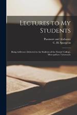 Lectures to my Students: Being Addresses Delivered to the Students of the Pastors' College, Metropolitan Tabernacle