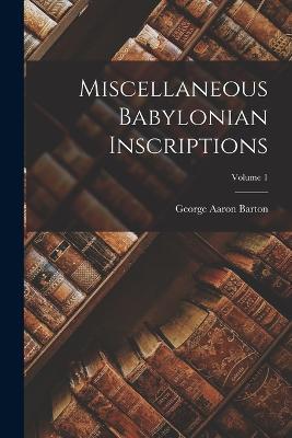 Miscellaneous Babylonian Inscriptions; Volume 1 - George Aaron Barton - cover