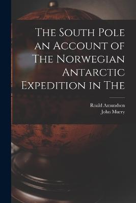 The South Pole an Account of The Norwegian Antarctic Expedition in The - Roald Amundsen - cover
