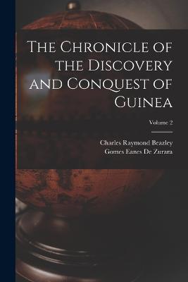 The Chronicle of the Discovery and Conquest of Guinea; Volume 2 - Charles Raymond Beazley,Gomes Eanes De Zurara - cover