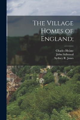 The Village Homes of England; - Charles Holme,Sydney R Jones,Wilfrid Ball - cover