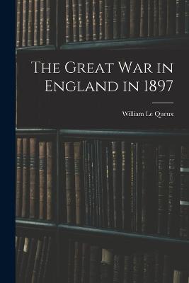 The Great war in England in 1897 - William Le Queux - cover