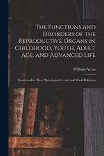 The Functions and Disorders of the Reproductive Organs in Childhood, Youth, Adult age, and Advanced Life: Considered in Their Physiological, Social, and Moral Relations