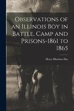 Observations of an Illinois boy in Battle, Camp and Prisons-1861 to 1865