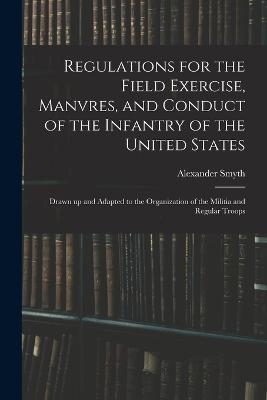 Regulations for the Field Exercise, Manvres, and Conduct of the Infantry of the United States [microform]: Drawn up and Adapted to the Organization of the Militia and Regular Troops - Alexander Smyth - cover