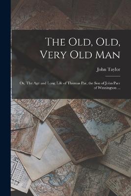 The old, old, Very old man; or, The age and Long Life of Thomas Par, the son of John Parr of Winnington ... - John Taylor - cover