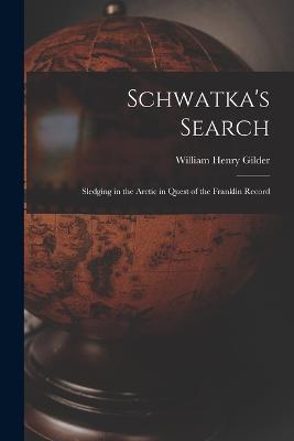 Schwatka's Search; Sledging in the Arctic in Quest of the Franklin Record - William Henry Gilder - cover