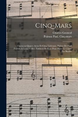 Cinq-Mars; opera en quatre actes et cinq tableaux. Poeme de Paul Poirson & Louis Gallet. Partition reduite pour piano et chant par Bazille - Gounod Charles 1818-1893,Poirson Paul Cinq-Mars - cover