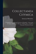 Collectanea Chymica: A Collection of ten Several Treatises in Chymistry: Concerning the Liquor Alkahest, the Mercury of Philosophers, and Other Curiosities Worthy the Perusal