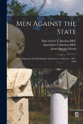 Men Against the State: The Expositors of Individualist Anarchism in America, 1827-1908 - James Joseph Martin,Anarchism Collection DLC,Paul Avrich Collection DLC - cover
