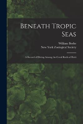 Beneath Tropic Seas; a Record of Diving Among the Coral Reefs of Haiti - William Beebe - cover