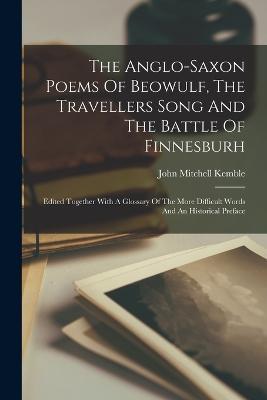 The Anglo-saxon Poems Of Beowulf, The Travellers Song And The Battle Of Finnesburh: Edited Together With A Glossary Of The More Difficult Words And An Historical Preface - John Mitchell Kemble - cover