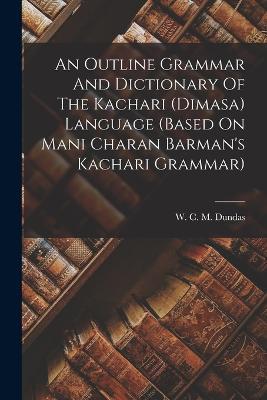 An Outline Grammar And Dictionary Of The Kachari (dimasa) Language (based On Mani Charan Barman's Kachari Grammar) - cover