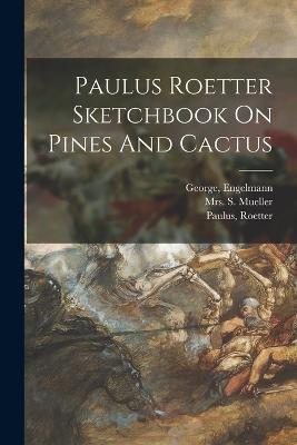 Paulus Roetter Sketchbook On Pines And Cactus - Engelmann George,Mueller S,Roetter Paulus - cover