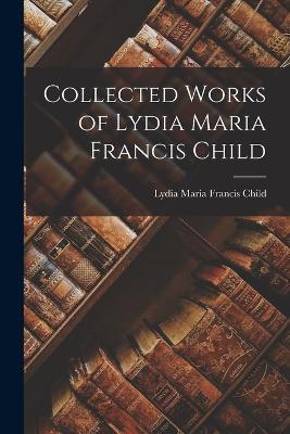 Collected Works of Lydia Maria Francis Child - Lydia Maria Francis Child - cover