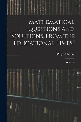 Mathematical Questions and Solutions, From the Educational Times: With ... - W J C Miller - cover