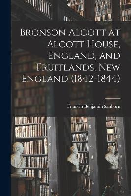 Bronson Alcott at Alcott House, England, and Fruitlands, New England (1842-1844) - Franklin Benjamin Sanborn - cover