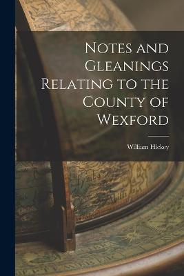 Notes and Gleanings Relating to the County of Wexford - William Hickey - cover