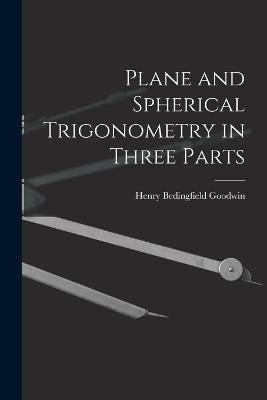 Plane and Spherical Trigonometry in Three Parts - Henry Bedingfield Goodwin - cover