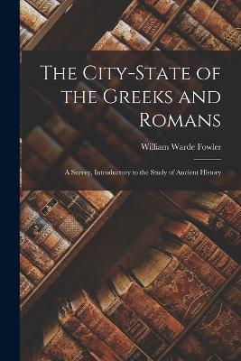 The City-state of the Greeks and Romans: A Survey, Introductory to the Study of Ancient History - William Warde Fowler - cover