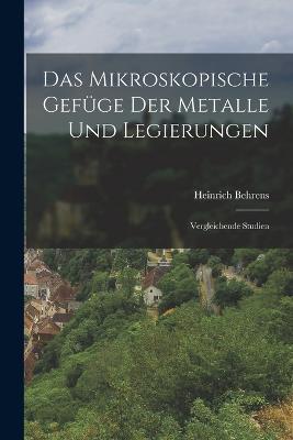 Das Mikroskopische Gefüge der Metalle und Legierungen: Vergleichende Studien - Heinrich Behrens - cover